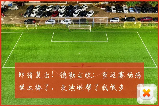 即将复出！德勒古欣：重返赛场感觉太棒了，麦迪逊帮了我很多