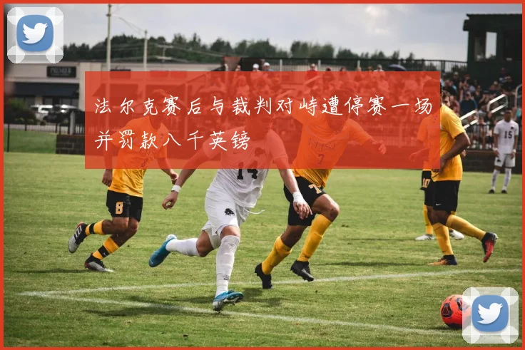 法尔克赛后与裁判对峙遭停赛一场并罚款八千英镑