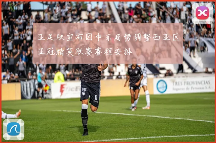 亚足联宣布因中东局势调整西亚区亚冠精英联赛赛程安排