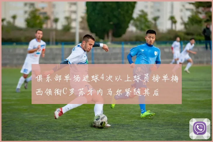 俱乐部单场进球4次以上球员榜单梅西领衔C罗苏牙内马尔紧随其后