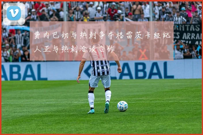 费内巴切与热刺争夺格雷茨卡经纪人正与热刺洽谈合作