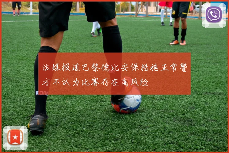 法媒报道巴黎德比安保措施正常警方不认为比赛存在高风险