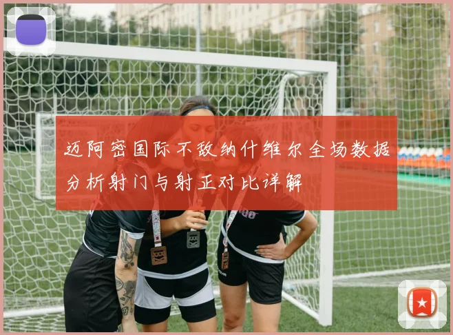 迈阿密国际不敌纳什维尔全场数据分析射门与射正对比详解