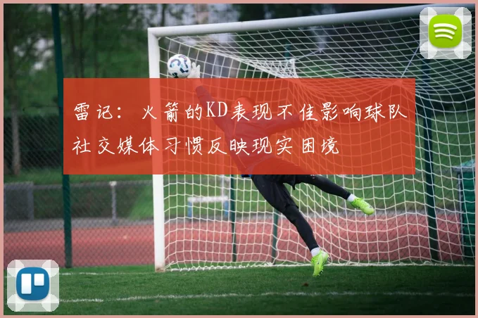雷记：火箭的KD表现不佳影响球队社交媒体习惯反映现实困境