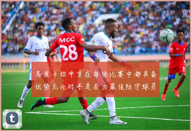 乌度卡称申京在每场比赛中都具备优势无论对手是否为最佳防守球员