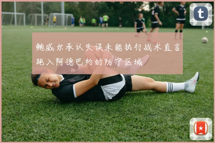 鲍威尔承认失误未能执行战术直言跑入阿德巴约的防守区域
