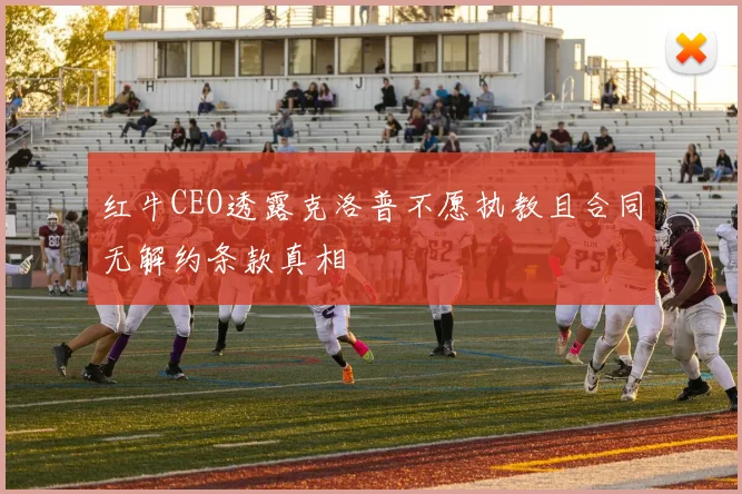 红牛CEO透露克洛普不愿执教且合同无解约条款真相