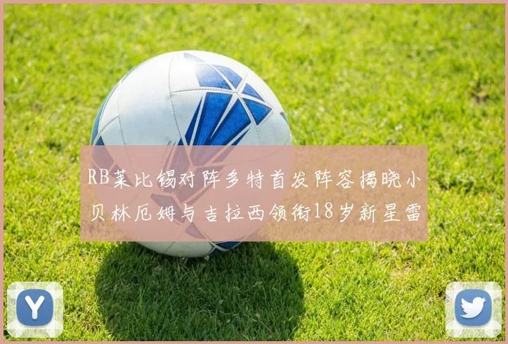 RB莱比锡对阵多特首发阵容揭晓小贝林厄姆与吉拉西领衔18岁新星雷吉亚尼出战