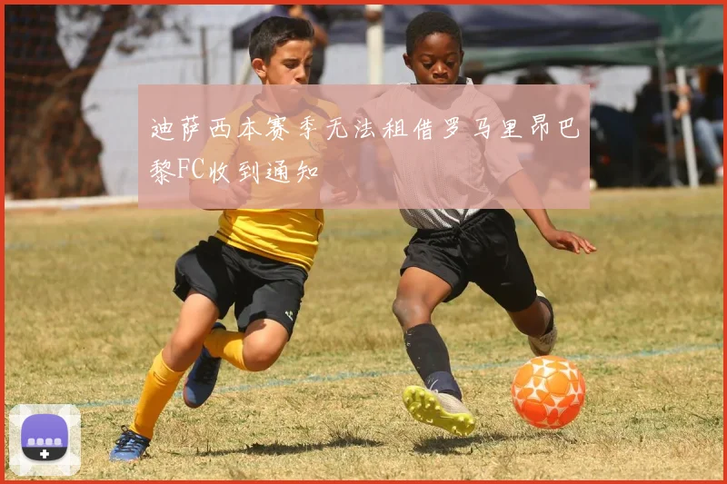 迪萨西本赛季无法租借罗马里昂巴黎FC收到通知